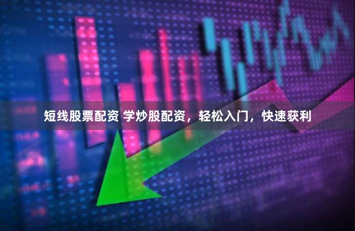 短线股票配资 学炒股配资，轻松入门，快速获利