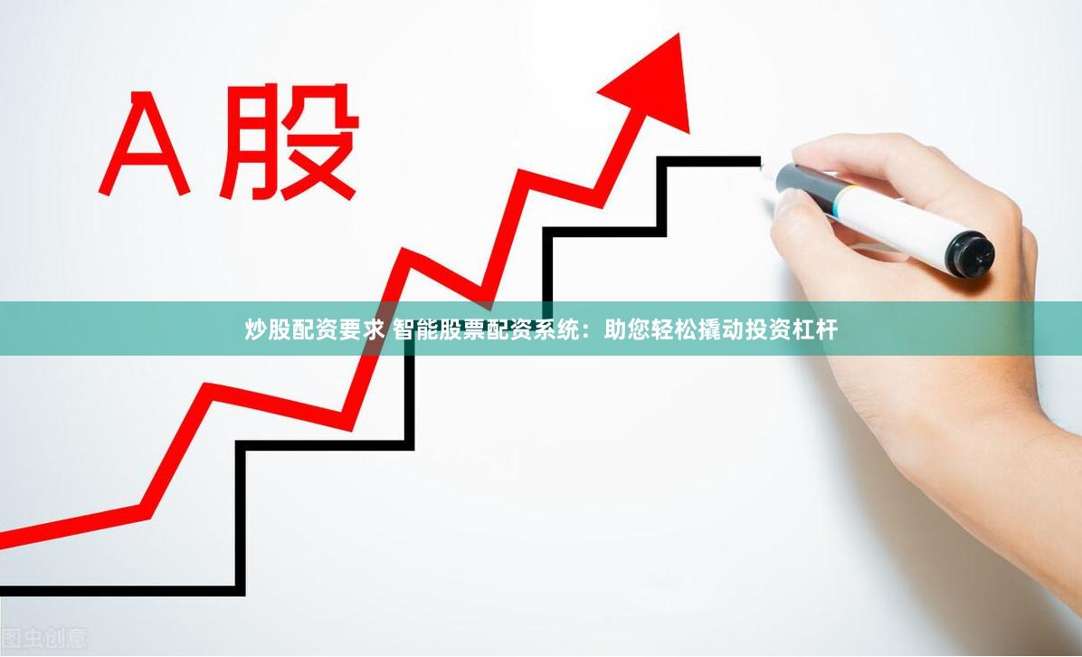 炒股配资要求 智能股票配资系统：助您轻松撬动投资杠杆