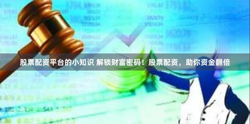 股票配资平台的小知识 解锁财富密码！股票配资，助你资金翻倍