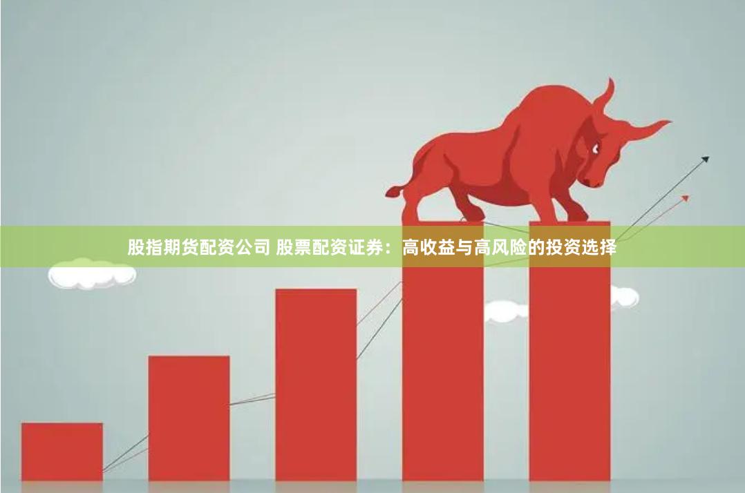 股指期货配资公司 股票配资证券：高收益与高风险的投资选择