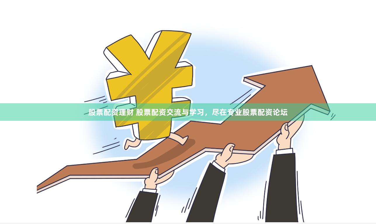 股票配资理财 股票配资交流与学习，尽在专业股票配资论坛
